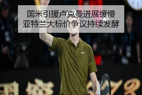 国米引援卢克曼进展缓慢 亚特兰大标价争议持续发酵